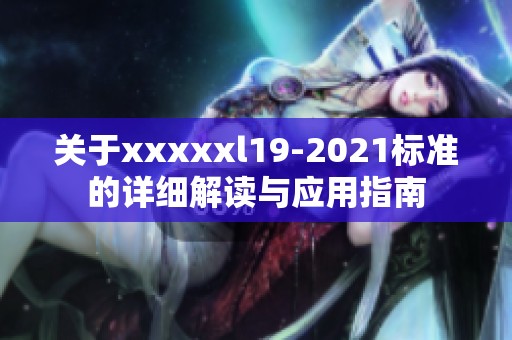 关于xxxxxl19-2021标准的详细解读与应用指南