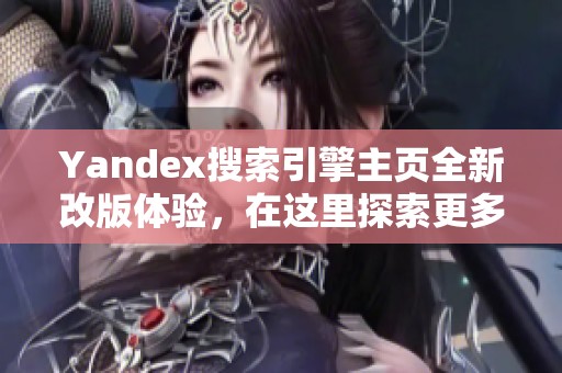 Yandex搜索引擎主页全新改版体验，在这里探索更多内容