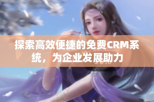 探索高效便捷的免费CRM系统，为企业发展助力