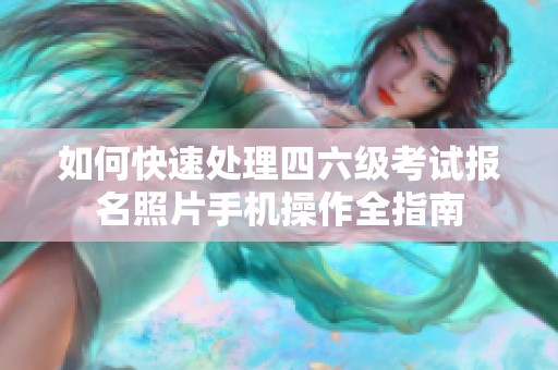 如何快速处理四六级考试报名照片手机操作全指南