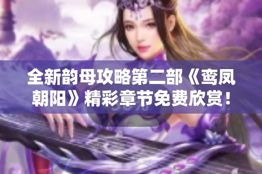 全新韵母攻略第二部《鸾凤朝阳》精彩章节免费欣赏！