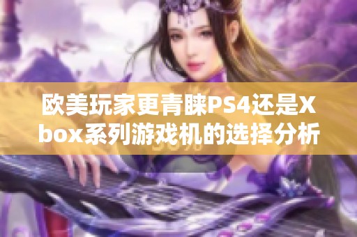 欧美玩家更青睐PS4还是Xbox系列游戏机的选择分析