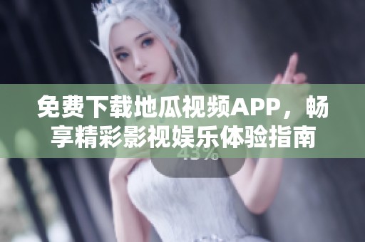 免费下载地瓜视频APP，畅享精彩影视娱乐体验指南