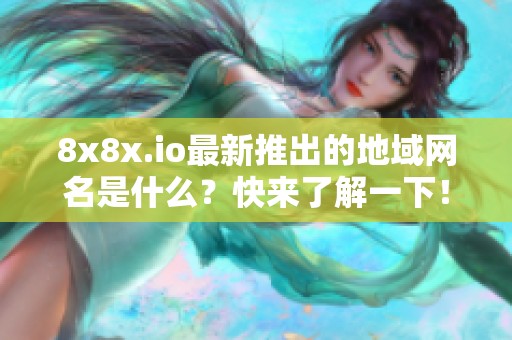 8x8x.io最新推出的地域网名是什么？快来了解一下！