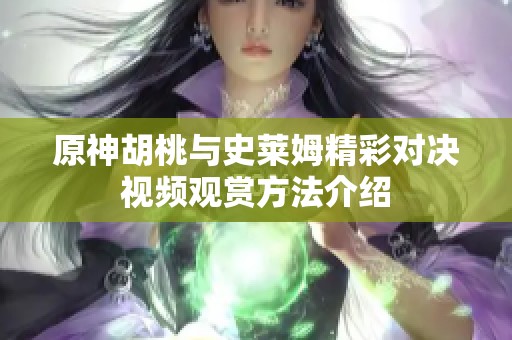 原神胡桃与史莱姆精彩对决视频观赏方法介绍