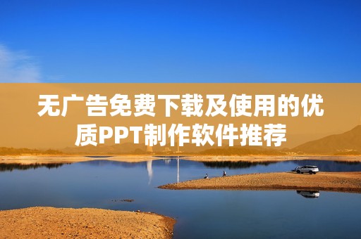 无广告免费下载及使用的优质PPT制作软件推荐