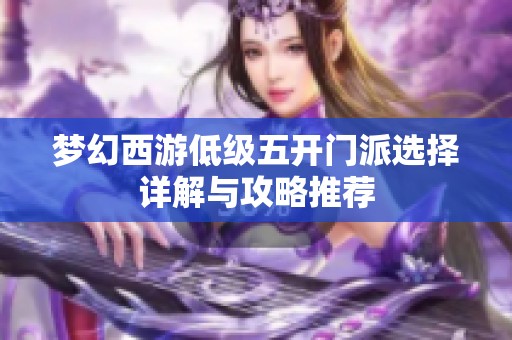 梦幻西游低级五开门派选择详解与攻略推荐