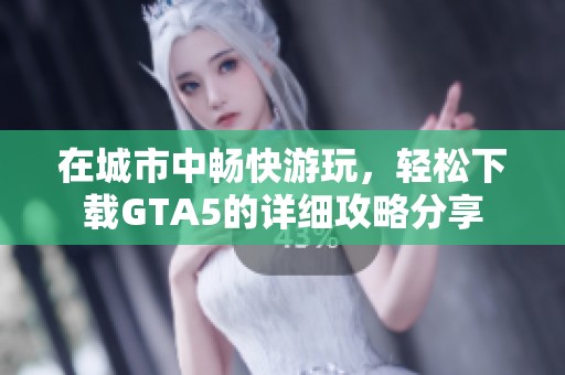 在城市中畅快游玩，轻松下载GTA5的详细攻略分享