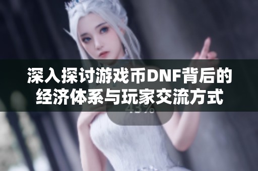 深入探讨游戏币DNF背后的经济体系与玩家交流方式