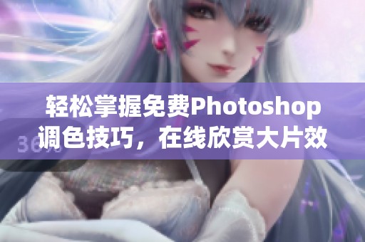 轻松掌握免费Photoshop调色技巧，在线欣赏大片效果