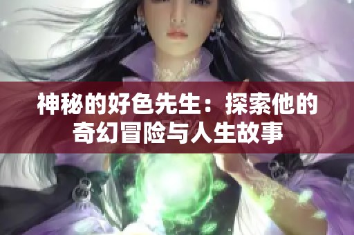 神秘的好色先生：探索他的奇幻冒险与人生故事