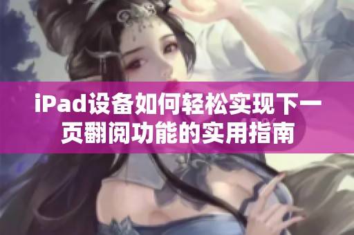 iPad设备如何轻松实现下一页翻阅功能的实用指南