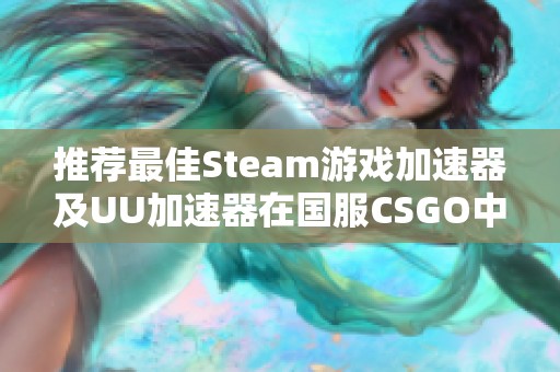 推荐最佳Steam游戏加速器及UU加速器在国服CSGO中的使用技巧