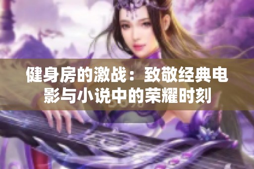 健身房的激战：致敬经典电影与小说中的荣耀时刻