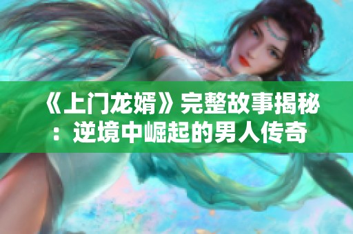 《上门龙婿》完整故事揭秘：逆境中崛起的男人传奇