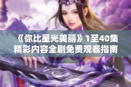 《你比星光美丽》1至40集精彩内容全剧免费观看指南