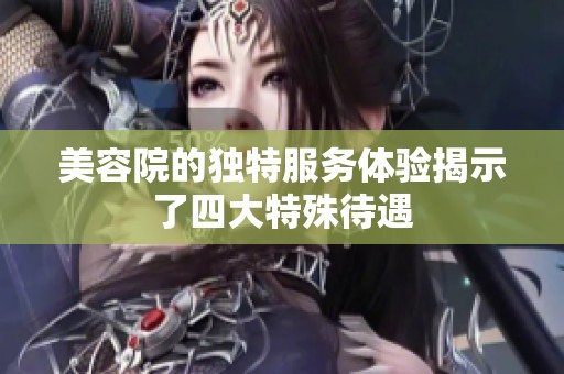 美容院的独特服务体验揭示了四大特殊待遇