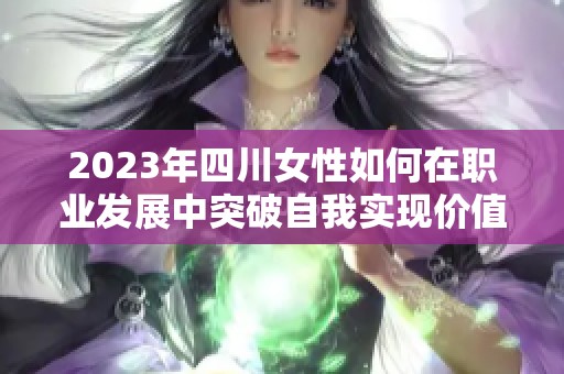 2023年四川女性如何在职业发展中突破自我实现价值