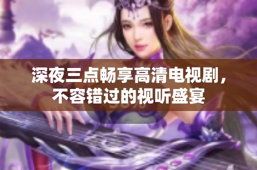 深夜三点畅享高清电视剧，不容错过的视听盛宴