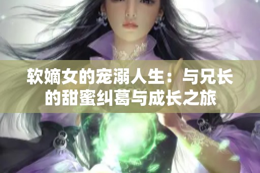 软嫡女的宠溺人生：与兄长的甜蜜纠葛与成长之旅