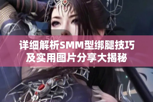 详细解析SMM型绑腿技巧及实用图片分享大揭秘