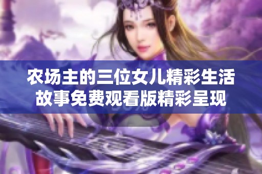 农场主的三位女儿精彩生活故事免费观看版精彩呈现