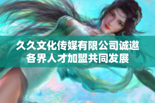 久久文化传媒有限公司诚邀各界人才加盟共同发展