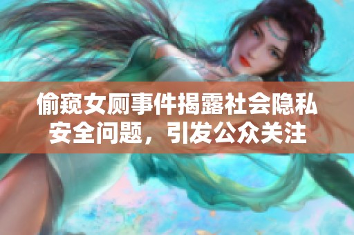 偷窥女厕事件揭露社会隐私安全问题，引发公众关注