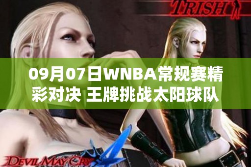 09月07日WNBA常规赛精彩对决 王牌挑战太阳球队的巅峰之战