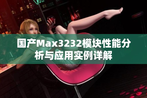 国产Max3232模块性能分析与应用实例详解