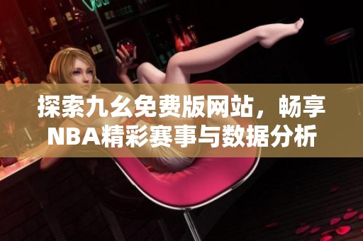 探索九幺免费版网站，畅享NBA精彩赛事与数据分析