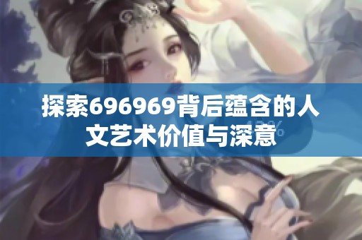 探索696969背后蕴含的人文艺术价值与深意