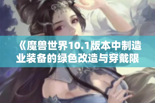 《魔兽世界10.1版本中制造业装备的绿色改造与穿戴限制探讨》