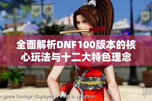 全面解析DNF100版本的核心玩法与十二大特色理念