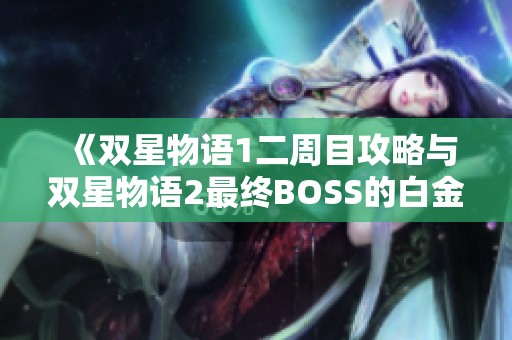 《双星物语1二周目攻略与双星物语2最终BOSS的白金评价提升技巧》