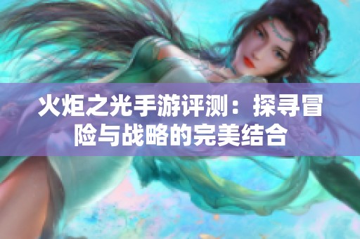 火炬之光手游评测：探寻冒险与战略的完美结合