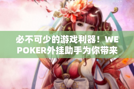 必不可少的游戏利器！WEPOKER外挂助手为你带来全新体验