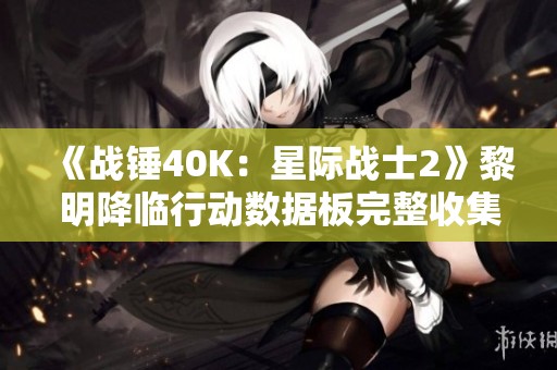 《战锤40K：星际战士2》黎明降临行动数据板完整收集攻略分享