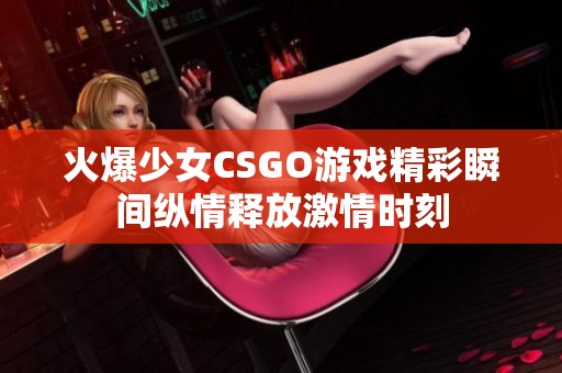 火爆少女CSGO游戏精彩瞬间纵情释放激情时刻