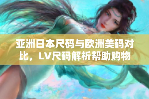 亚洲日本尺码与欧洲美码对比，LV尺码解析帮助购物选择