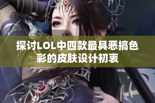 探讨LOL中四款最具恶搞色彩的皮肤设计初衷