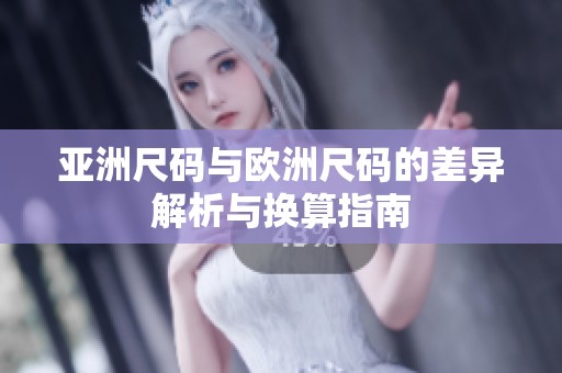 亚洲尺码与欧洲尺码的差异解析与换算指南