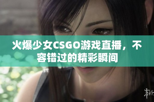 火爆少女CSGO游戏直播，不容错过的精彩瞬间