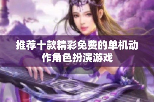 推荐十款精彩免费的单机动作角色扮演游戏