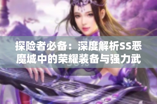 探险者必备：深度解析SS恶魔城中的荣耀装备与强力武器