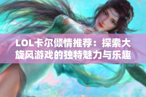 LOL卡尔倾情推荐：探索大旋风游戏的独特魅力与乐趣