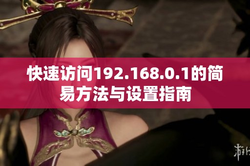 快速访问192.168.0.1的简易方法与设置指南