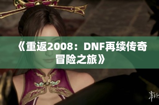 《重返2008：DNF再续传奇冒险之旅》