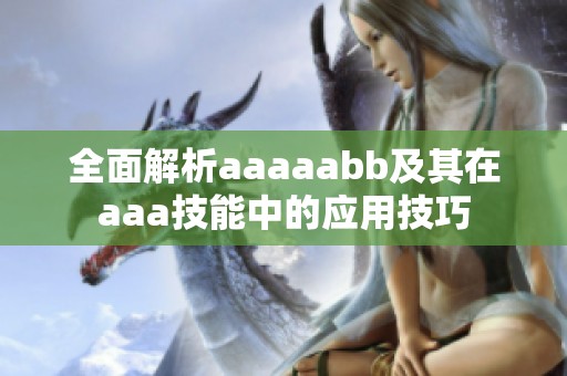 全面解析aaaaabb及其在aaa技能中的应用技巧