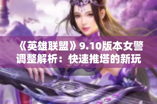 《英雄联盟》9.10版本女警调整解析：快速推塔的新玩法揭秘